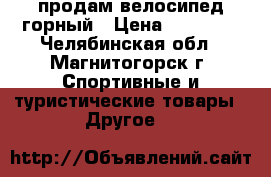 продам велосипед горный › Цена ­ 13 500 - Челябинская обл., Магнитогорск г. Спортивные и туристические товары » Другое   